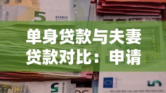 单身贷款与夫妻贷款对比：申请条件、额度差异与风险分析