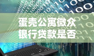 蛋壳公寓微众银行贷款是否上征信？租房分期必看的征信影响解析