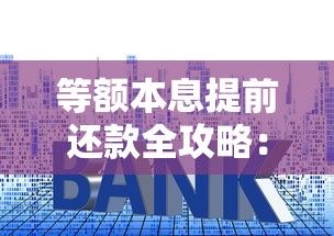 等额本息提前还款全攻略：省利息技巧与操作步骤