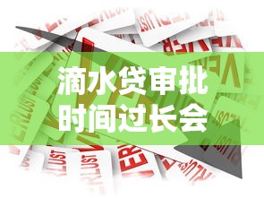 滴水贷审批时间过长会被拒吗？贷款审批常见问题解析