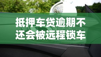 抵押车贷逾期不还会被远程锁车吗？后果及应对方法解析