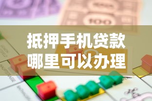 抵押手机贷款哪里可以办理？教你快速解决资金周转难题