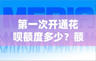 第一次开通花呗额度多少？额度评估与理财建议