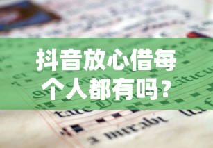 抖音放心借每个人都有吗？解析申请条件与适用人群