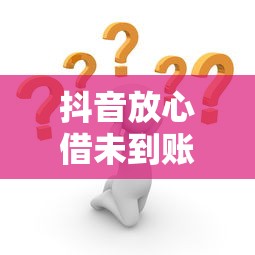 抖音放心借未到账原因及解决方法全解析