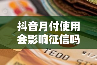 抖音月付使用会影响征信吗？贷款理财用户必看解析
