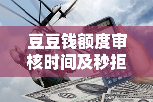 豆豆钱额度审核时间及秒拒原因解析：贷款用户必看攻略