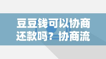 豆豆钱可以协商还款吗？协商流程、注意事项及成功技巧解析