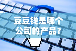 豆豆钱是哪个公司的产品？维信金科旗下贷款平台解析