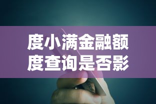 度小满金融额度查询是否影响征信？贷款用户必看解析