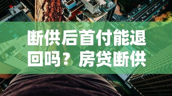 断供后首付能退回吗？房贷断供风险与应对策略解析