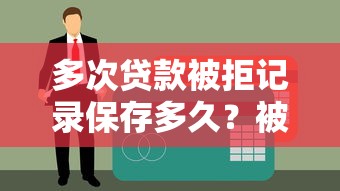 多次贷款被拒记录保存多久？被拒后如何修复征信？