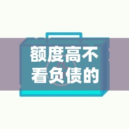 额度高不看负债的网贷平台推荐及申请攻略