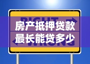房产抵押贷款最长能贷多少年？年限选择与理财技巧