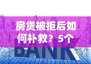房贷被拒后如何补救？5个贷款理财方案帮你解决难题