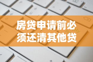 房贷申请前必须还清其他贷款?5大关键点解析 房贷申请前必须还清其他贷款?5大关键点解析