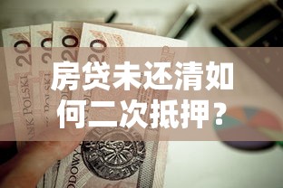 房贷未还清如何二次抵押？贷款理财必看攻略