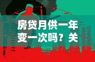 房贷月供一年变一次吗？关键看这三种情况