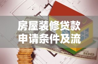 房屋装修贷款申请条件及流程详解 教你轻松解决资金难题