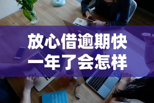 放心借逾期快一年了会怎样？逾期一年后果深度解析