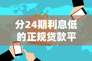 分24期利息低的正规贷款平台推荐及避坑指南