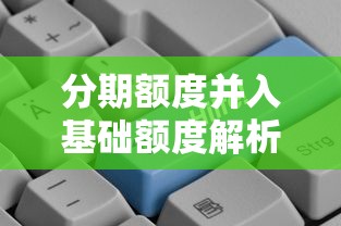 分期额度并入基础额度解析:贷款额度使用更灵活 分期额度并入基础额度解析:贷款额度使用更灵活