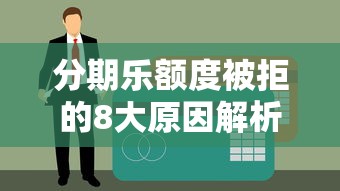 分期乐额度被拒的8大原因解析！如何提升贷款通过率？