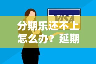 分期乐还不上怎么办？延期还款的可行方案与注意事项