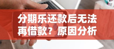 分期乐还款后无法再借款?原因分析与解决办法 分期乐还款后无法再借款?原因分析与解决办法