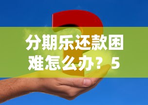 分期乐还款困难怎么办？5个应对策略解决逾期问题