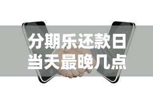 分期乐还款日当天最晚几点还款?避免逾期的关键细节 分期乐还款日当天最晚几点还款?避免逾期的关键细节