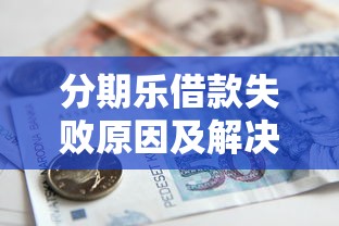 分期乐借款失败原因及解决方法，快速解决资金难题