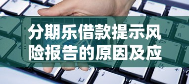 分期乐借款提示风险报告的原因及应对策略 贷款理财必读 分期乐借款提示风险报告的原因及应对策略 贷款理财必读
