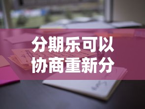 分期乐可以协商重新分期吗？用户必看的协商攻略与注意事项