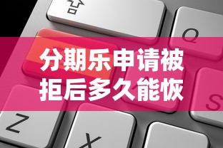 分期乐申请被拒后多久能恢复？3个关键点帮你快速解锁