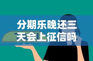 分期乐晚还三天会上征信吗？家人会接到催收电话吗？