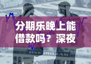 分期乐晚上能借款吗？深夜贷款攻略与注意事项