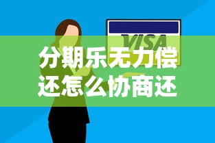 分期乐无力偿还怎么协商还款？贷款逾期处理技巧