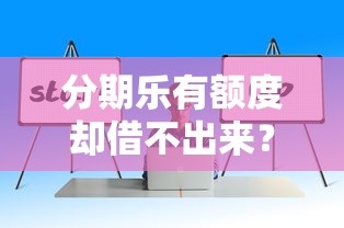 分期乐有额度却借不出来？原因分析与解决方法全解析