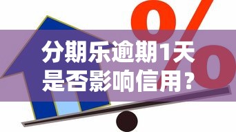 分期乐逾期1天是否影响信用？贷款用户必看的真实情况解析