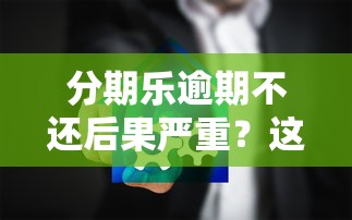 分期乐逾期不还后果严重？这些影响你必须知道