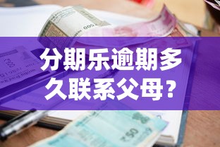 分期乐逾期多久联系父母？催收流程与应对方法解析
