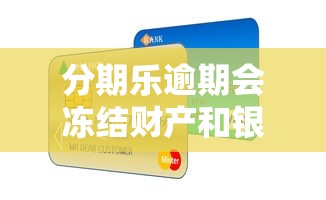 分期乐逾期会冻结财产和银行卡吗？逾期后果与应对方法解析