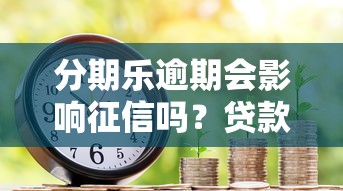 分期乐逾期会影响征信吗？贷款用户必看的信用风险解析