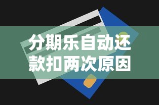 分期乐自动还款扣两次原因解析及应对方法