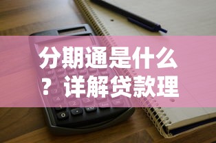 分期通是什么？详解贷款理财中的灵活分期工具