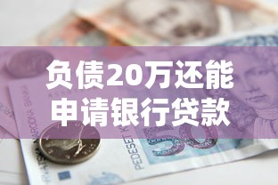 负债20万还能申请银行贷款吗？5个关键问题深度解析