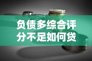 负债多综合评分不足如何贷款？实用借款技巧解析