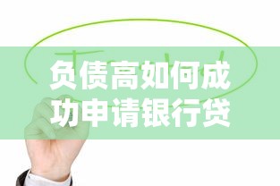 负债高如何成功申请银行贷款？这5个技巧必须掌握