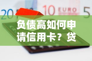 负债高如何申请信用卡？贷款理财用户的避坑指南